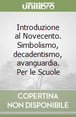 Introduzione al Novecento. Simbolismo, decadentismo, avanguardia. Per le Scuole libro