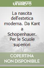 La nascita dell'estetica moderna. Da Kant a Schopenhauer. Per le Scuole superiori libro