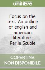 Focus on the text. An outline of english and american literature. Per le Scuole