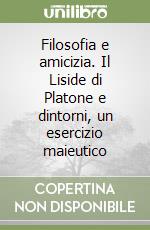 Filosofia e amicizia. Il Liside di Platone e dintorni, un esercizio maieutico libro