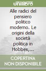 Alle radici del pensiero politico moderno. Le origini della società politica in Hobbes, Spinoza e Locke libro