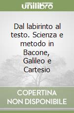 Dal labirinto al testo. Scienza e metodo in Bacone, Galileo e Cartesio libro