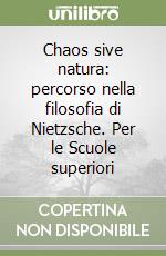 Chaos sive natura: percorso nella filosofia di Nietzsche. Per le Scuole superiori libro