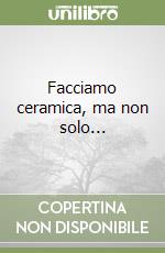 Facciamo ceramica, ma non solo... libro