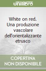 White on red. Una produzione vascolare dell'orientalizzante etrusco libro