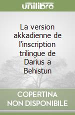 La version akkadienne de l'inscription trilingue de Darius a Behistun libro