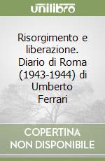 Risorgimento e liberazione. Diario di Roma (1943-1944) di Umberto Ferrari libro