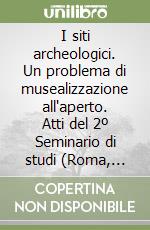 I siti archeologici. Un problema di musealizzazione all'aperto. Atti del 2º Seminario di studi (Roma, gennaio 1994) libro