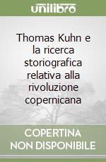 Thomas Kuhn e la ricerca storiografica relativa alla rivoluzione copernicana libro