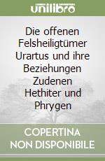 Die offenen Felsheiligtümer Urartus und ihre Beziehungen Zudenen Hethiter und Phrygen libro