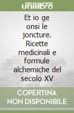 Et io ge onsi le joncture. Ricette medicinali e formule alchemiche del secolo XV libro