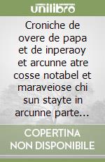 Croniche de overe de papa et de inperaoy et arcunne atre cosse notabel et maraveiose chi sun stayte in arcunne parte delo mondo libro