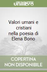 Valori umani e cristiani nella poesia di Elena Bono libro