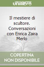 Il mestiere di scultore. Conversazioni con Enrica Zaira Merlo libro