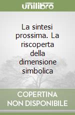 La sintesi prossima. La riscoperta della dimensione simbolica libro