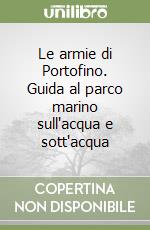 Le armie di Portofino. Guida al parco marino sull'acqua e sott'acqua libro