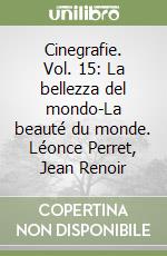 Cinegrafie. Vol. 15: La bellezza del mondo-La beauté du monde. Léonce Perret, Jean Renoir libro