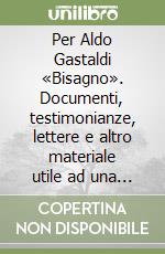 Per Aldo Gastaldi «Bisagno». Documenti, testimonianze, lettere e altro materiale utile ad una sistemazione storica del personaggio libro