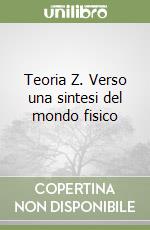 Teoria Z. Verso una sintesi del mondo fisico libro