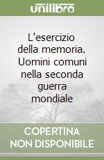 L'esercizio della memoria. Uomini comuni nella seconda guerra mondiale