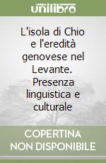 L'isola di Chio e l'eredità genovese nel Levante. Presenza linguistica e culturale libro