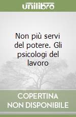 Non più servi del potere. Gli psicologi del lavoro libro