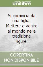 Si comincia da una figlia. Mettere e venire al mondo nella tradizione ligure libro