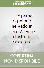 ... E prima o poi me ne vado in serie A. Serie di vita da calciatore libro