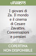 I giovani di Za. Il mondo e il cinema di Cesare Zavattini. Conversazioni e pensieri