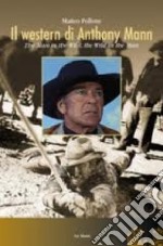 Il western di Anthony Mann. The man in the wild, the wild in the man libro