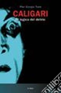 Caligari. La logica del delirio. Ediz. illustrata libro
