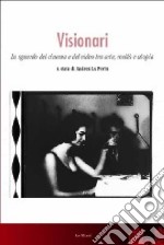 Visionari. Lo sguardo del cinema e del video fra arte, realtà e utopia libro