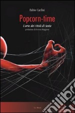 Popcorn time. L'arte dei titoli di testa libro