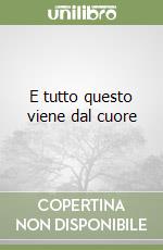 E tutto questo viene dal cuore libro