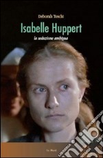 Isabelle Huppert. La seduzione ambigua libro