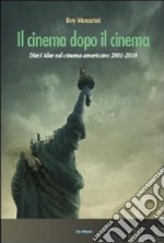 Il cinema dopo il cinema. Dieci idee sul cinema americano 2001-2010 libro