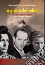 La Guerra dei vulcani. Rossellini, Magnani, Bergman. Storia di cinema e d'amore libro