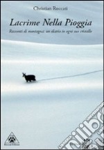 Lacrime nella pioggia. Racconti di montagna: un diario in ogni suo cristallo