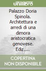 Palazzo Doria Spinola. Architettura e arredi di una dimora aristocratica genovese. Ediz. illustrata libro