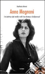 Anna Magnani. Un'attrice dai mille volti tra Roma e Hollywood libro