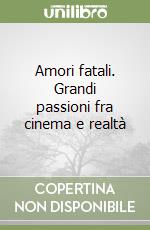 Amori fatali. Grandi passioni fra cinema e realtà libro