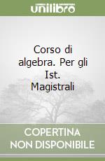 Corso di algebra. Per gli Ist. Magistrali libro