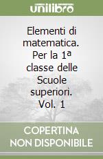 Elementi di matematica. Per la 1ª classe delle Scuole superiori. Vol. 1 libro