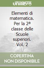 Elementi di matematica. Per la 2ª classe delle Scuole superiori. Vol. 2 libro