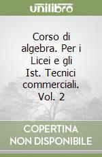 Corso di algebra. Per i Licei e gli Ist. Tecnici commerciali. Vol. 2 libro