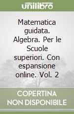 Matematica guidata. Algebra. Per le Scuole superiori. Con espansione online. Vol. 2 libro