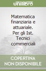 Matematica finanziaria e attuariale. Per gli Ist. Tecnici commerciali (1) libro