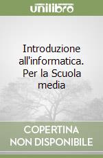 Introduzione all'informatica. Per la Scuola media libro