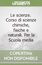 Le scienze. Corso di scienze chimiche, fisiche e naturali. Per la Scuola media libro