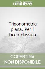 Trigonometria piana. Per il Liceo classico